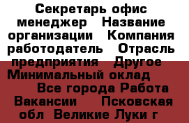 Секретарь/офис-менеджер › Название организации ­ Компания-работодатель › Отрасль предприятия ­ Другое › Минимальный оклад ­ 19 000 - Все города Работа » Вакансии   . Псковская обл.,Великие Луки г.